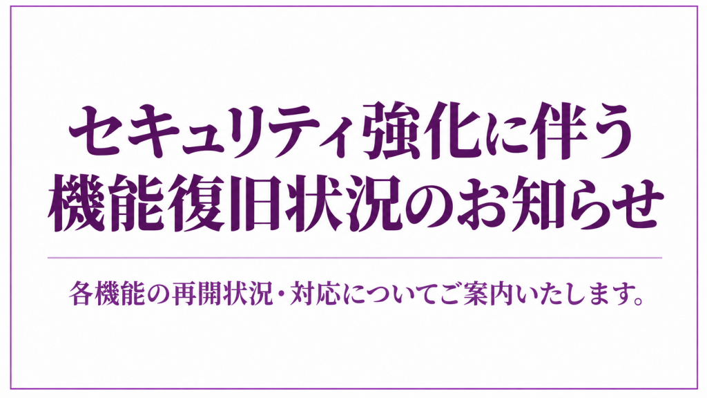 セキュリティ強化と機能復旧のお知らせ