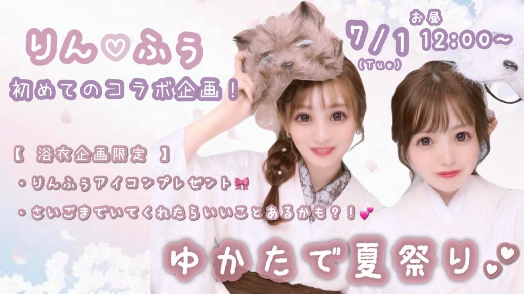 7/1(火)ふぅ♡りんちゃん自主企画【りんふぅ♡浴衣で夏祭りー！！】開催！
