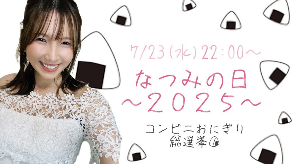 7/23(水)なつみちゃん自主企画【なつみの日～２０２５～ コンビニおにぎり総選挙?】開催！